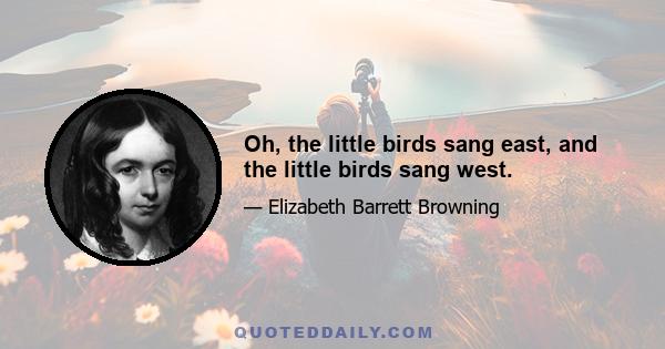 Oh, the little birds sang east, and the little birds sang west.