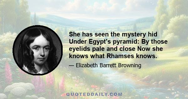 She has seen the mystery hid Under Egypt's pyramid: By those eyelids pale and close Now she knows what Rhamses knows.