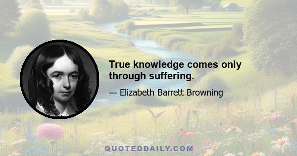 True knowledge comes only through suffering.