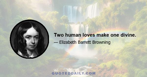 Two human loves make one divine.