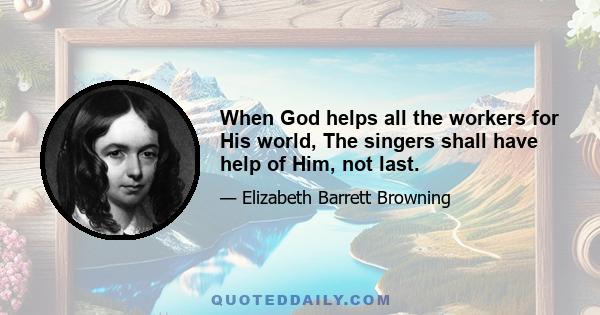 When God helps all the workers for His world, The singers shall have help of Him, not last.