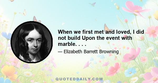 When we first met and loved, I did not build Upon the event with marble. . . .