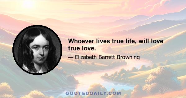 Whoever lives true life, will love true love.