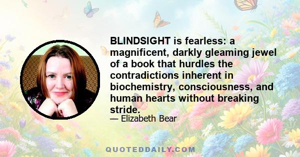 BLINDSIGHT is fearless: a magnificent, darkly gleaming jewel of a book that hurdles the contradictions inherent in biochemistry, consciousness, and human hearts without breaking stride.