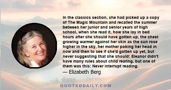 In the classics section, she had picked up a copy of The Magic Mountain and recalled the summer between her junior and senior years of high school, when she read it, how she lay in bed hours after she should have gotten 