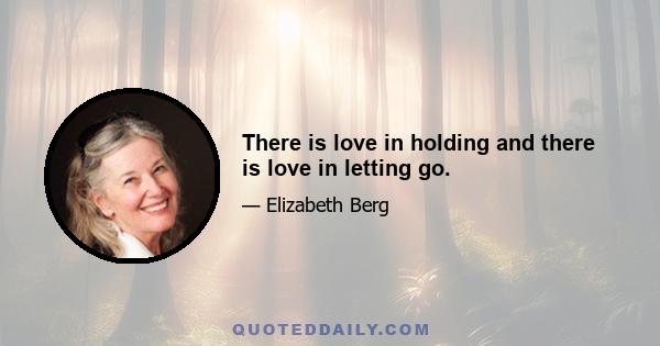 There is love in holding and there is love in letting go.