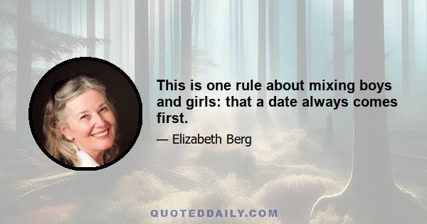 This is one rule about mixing boys and girls: that a date always comes first.