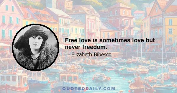 Free love is sometimes love but never freedom.