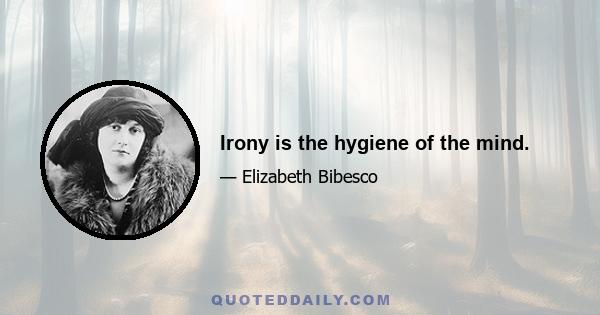 Irony is the hygiene of the mind.