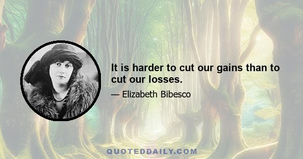 It is harder to cut our gains than to cut our losses.