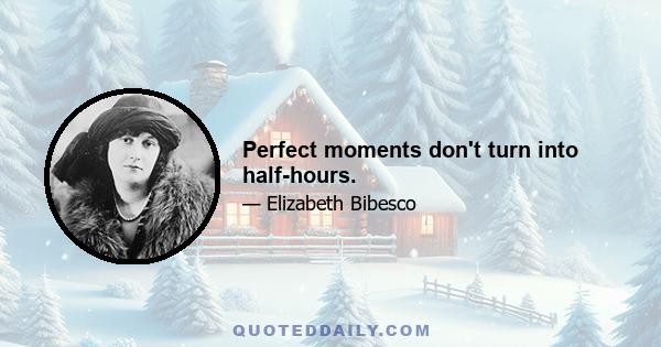 Perfect moments don't turn into half-hours.