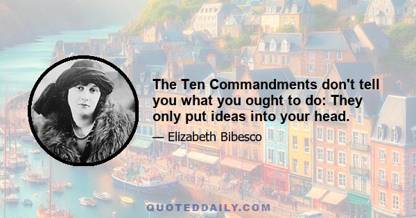 The Ten Commandments don't tell you what you ought to do: They only put ideas into your head.