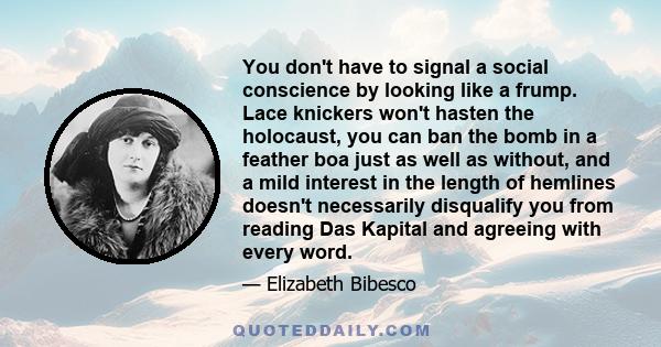 You don't have to signal a social conscience by looking like a frump. Lace knickers won't hasten the holocaust, you can ban the bomb in a feather boa just as well as without, and a mild interest in the length of