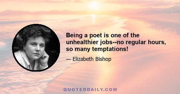 Being a poet is one of the unhealthier jobs--no regular hours, so many temptations!