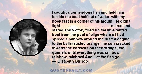 I caught a tremendous fish and held him beside the boat half out of water, with my hook fast in a corner of his mouth. He didn't fight. . . . . . . . . . . . . . . . . . . . . . . . . . I stared and stared and victory