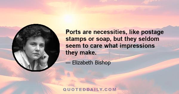 Ports are necessities, like postage stamps or soap, but they seldom seem to care what impressions they make.