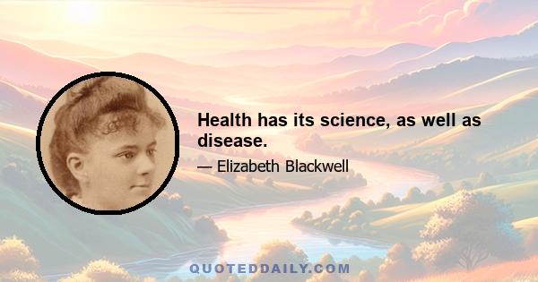 Health has its science, as well as disease.