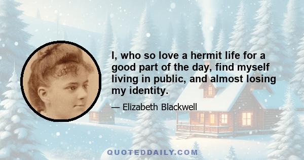 I, who so love a hermit life for a good part of the day, find myself living in public, and almost losing my identity.