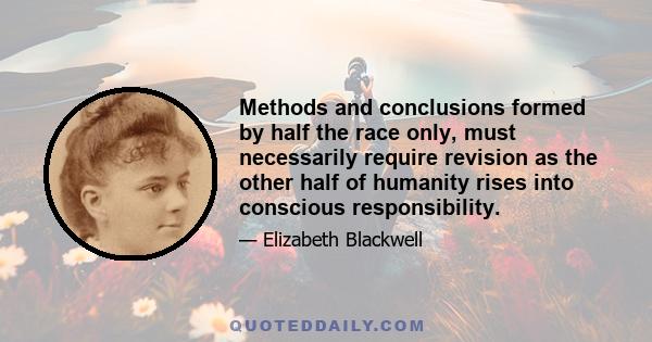 Methods and conclusions formed by half the race only, must necessarily require revision as the other half of humanity rises into conscious responsibility.