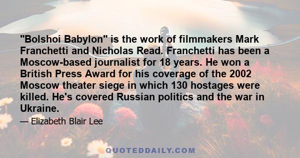 Bolshoi Babylon is the work of filmmakers Mark Franchetti and Nicholas Read. Franchetti has been a Moscow-based journalist for 18 years. He won a British Press Award for his coverage of the 2002 Moscow theater siege in