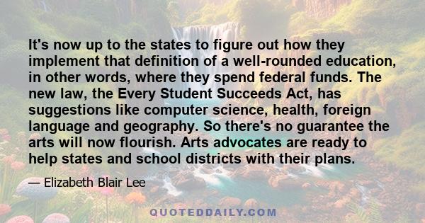 It's now up to the states to figure out how they implement that definition of a well-rounded education, in other words, where they spend federal funds. The new law, the Every Student Succeeds Act, has suggestions like