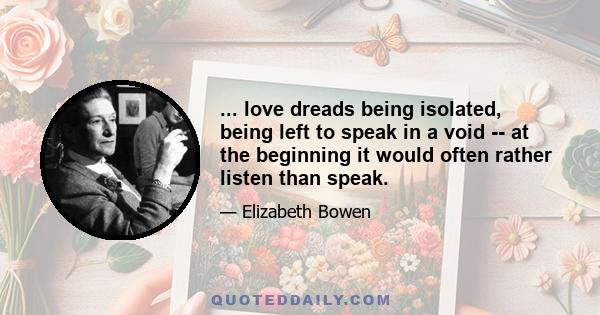 ... love dreads being isolated, being left to speak in a void -- at the beginning it would often rather listen than speak.