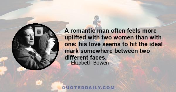 A romantic man often feels more uplifted with two women than with one: his love seems to hit the ideal mark somewhere between two different faces.