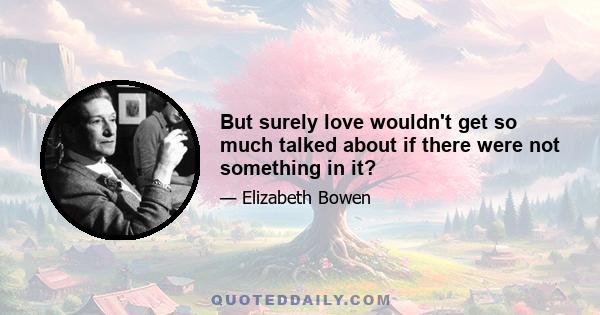 But surely love wouldn't get so much talked about if there were not something in it?