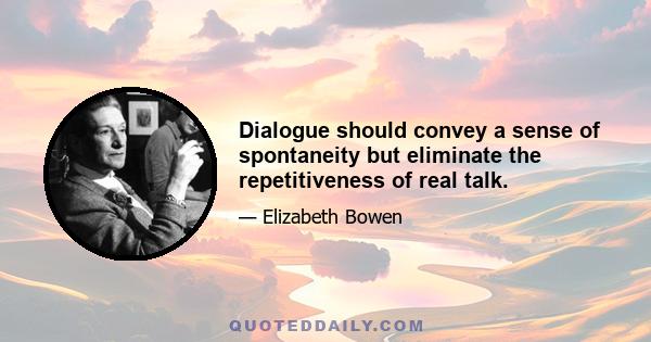 Dialogue should convey a sense of spontaneity but eliminate the repetitiveness of real talk.