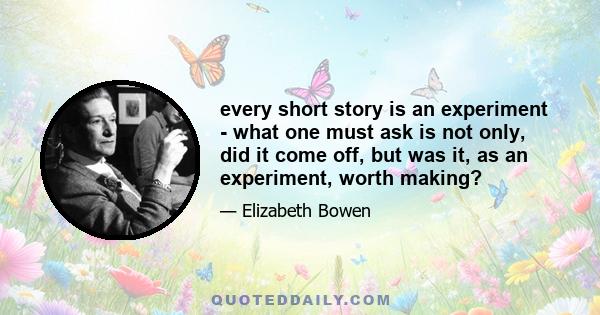 every short story is an experiment - what one must ask is not only, did it come off, but was it, as an experiment, worth making?