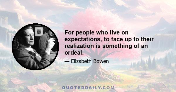 For people who live on expectations, to face up to their realization is something of an ordeal.