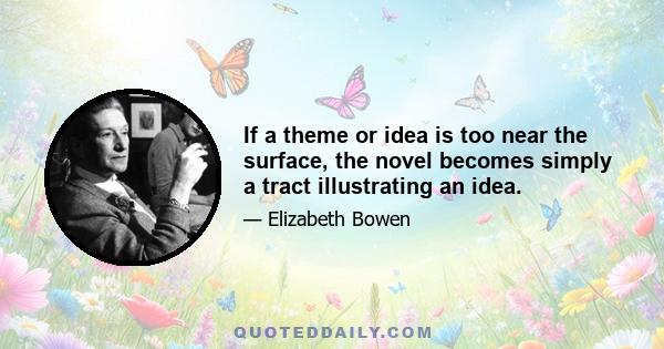 If a theme or idea is too near the surface, the novel becomes simply a tract illustrating an idea.