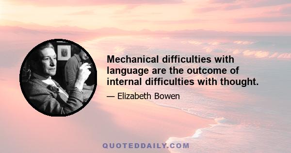 Mechanical difficulties with language are the outcome of internal difficulties with thought.