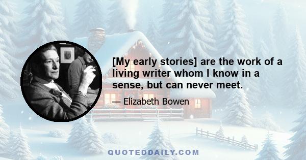 [My early stories] are the work of a living writer whom I know in a sense, but can never meet.