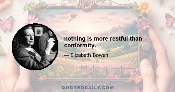 nothing is more restful than conformity.