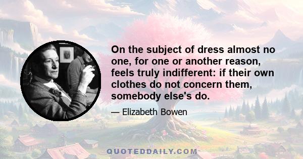 On the subject of dress almost no one, for one or another reason, feels truly indifferent: if their own clothes do not concern them, somebody else's do.