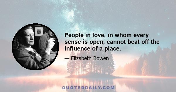 People in love, in whom every sense is open, cannot beat off the influence of a place.