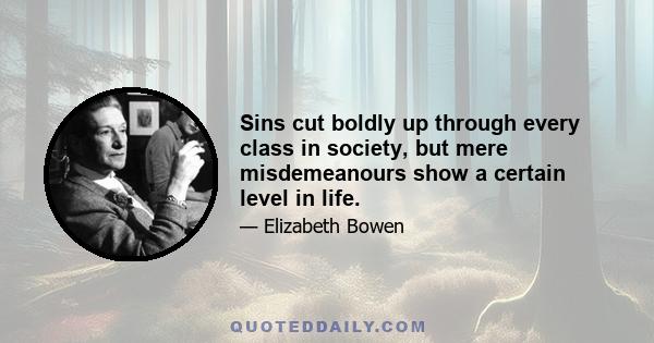 Sins cut boldly up through every class in society, but mere misdemeanours show a certain level in life.