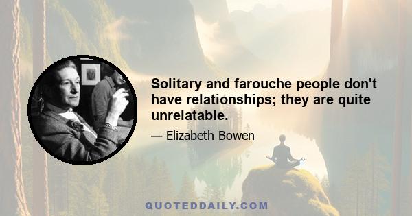 Solitary and farouche people don't have relationships; they are quite unrelatable.