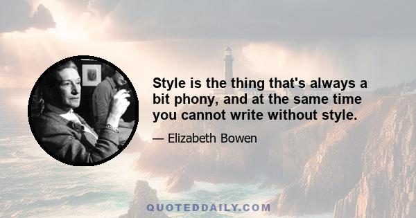 Style is the thing that's always a bit phony, and at the same time you cannot write without style.