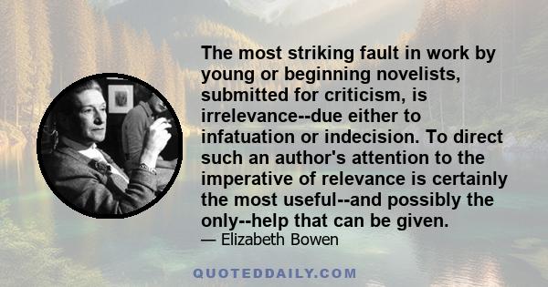 The most striking fault in work by young or beginning novelists, submitted for criticism, is irrelevance--due either to infatuation or indecision. To direct such an author's attention to the imperative of relevance is