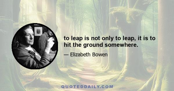 to leap is not only to leap, it is to hit the ground somewhere.