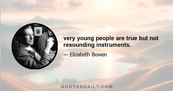 very young people are true but not resounding instruments.