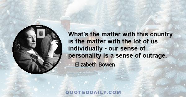 What's the matter with this country is the matter with the lot of us individually - our sense of personality is a sense of outrage.