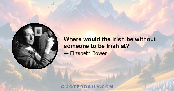 Where would the Irish be without someone to be Irish at?