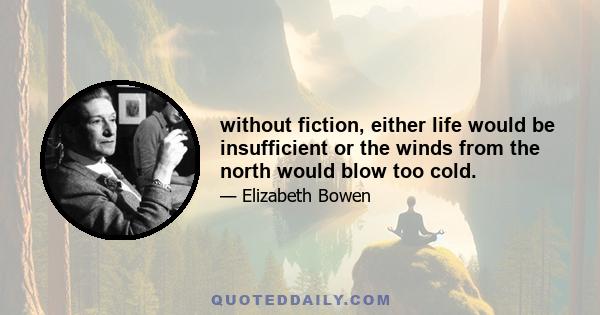 without fiction, either life would be insufficient or the winds from the north would blow too cold.