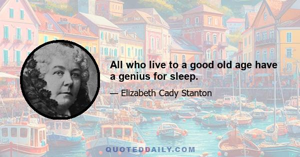 All who live to a good old age have a genius for sleep.