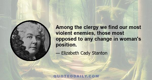 Among the clergy we find our most violent enemies, those most opposed to any change in woman's position.