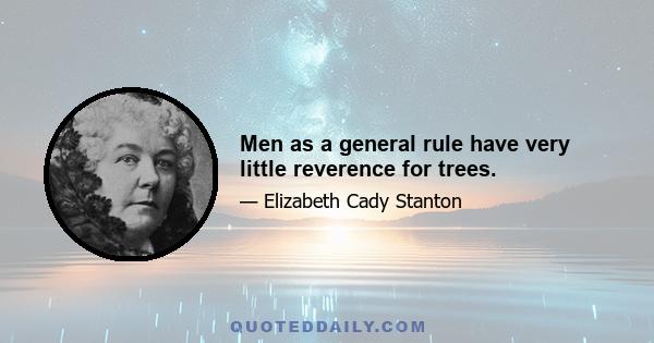 Men as a general rule have very little reverence for trees.