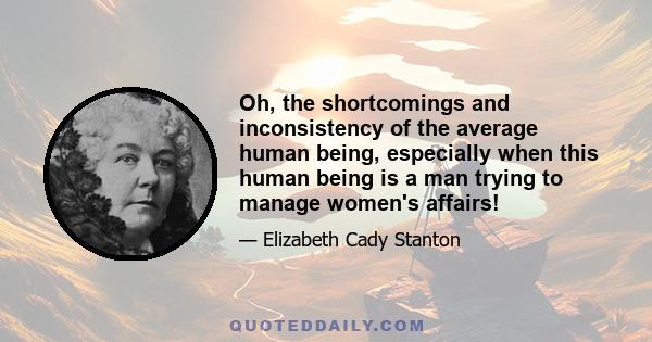 Oh, the shortcomings and inconsistency of the average human being, especially when this human being is a man trying to manage women's affairs!